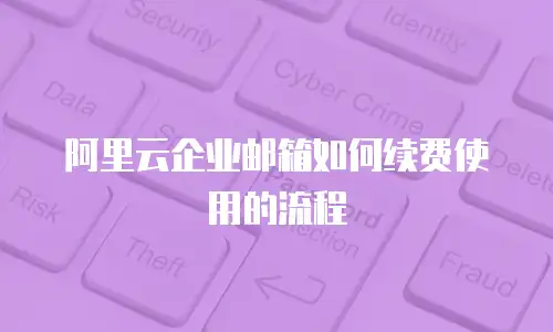 阿里云企业邮箱如何续费使用的流程