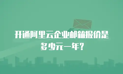 开通阿里云企业邮箱报价是多少元一年？