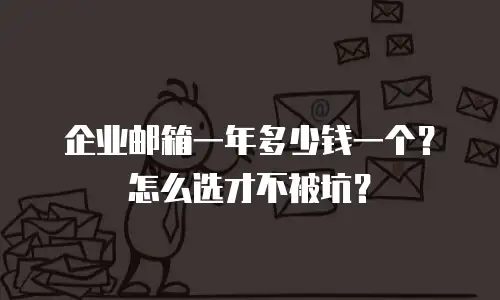 企业邮箱一年多少钱一个?怎么选才不被坑?