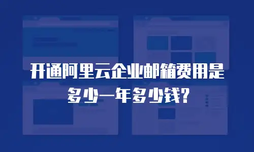 开通阿里云企业邮箱费用是多少一年多少钱?