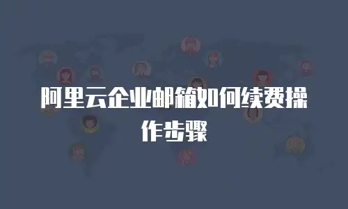阿里云企业邮箱如何续费操作步骤