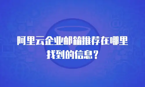 阿里云企业邮箱推荐在哪里找到的信息？