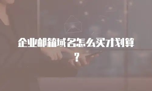 企业邮箱域名怎么买才划算?