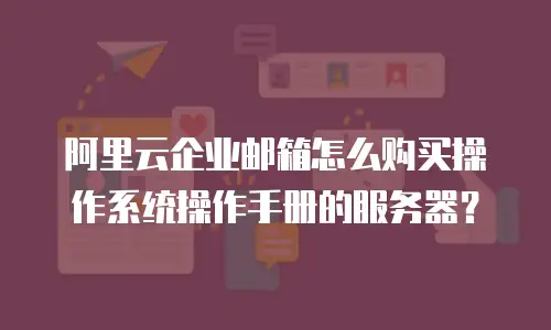 阿里云企业邮箱怎么购买操作系统操作手册的服务器？