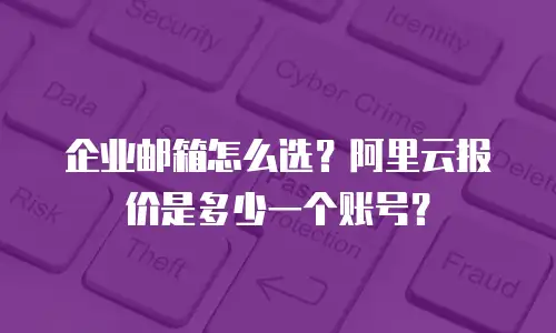 企业邮箱怎么选？阿里云报价是多少一个账号？