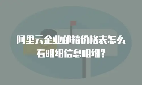 阿里云企业邮箱价格表怎么看明细信息明细?