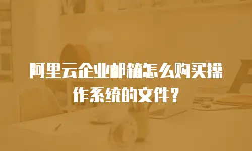 阿里云企业邮箱怎么购买操作系统的文件？