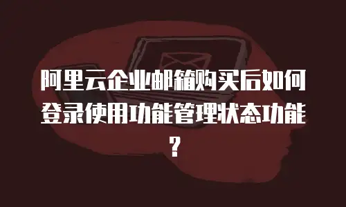 阿里云企业邮箱购买后如何登录使用功能管理状态功能？