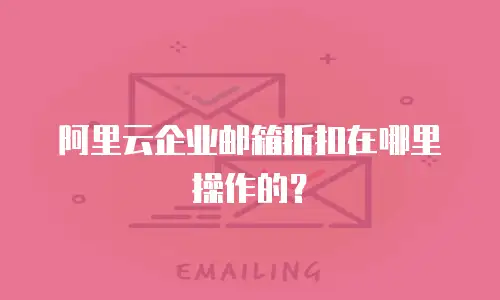 阿里云企业邮箱折扣在哪里操作的?