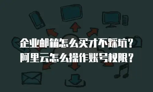 企业邮箱怎么买才不踩坑？阿里云怎么操作账号权限？