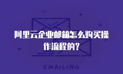 阿里云企业邮箱怎么购买操作流程的？