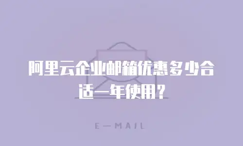 阿里云企业邮箱优惠多少合适一年使用?