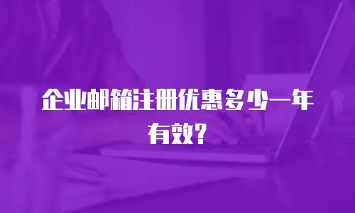 企业邮箱注册优惠多少一年有效？
