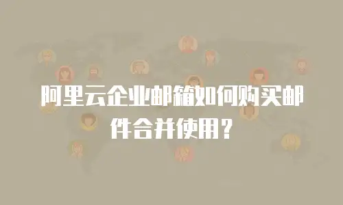 阿里云企业邮箱如何购买邮件合并使用?