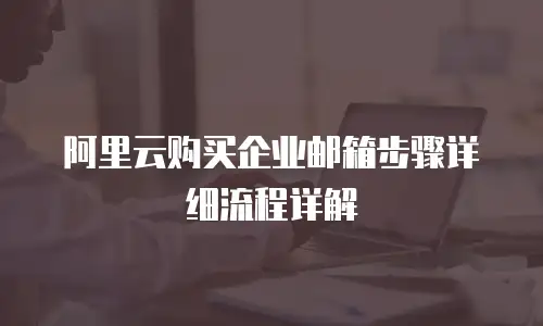 阿里云购买企业邮箱步骤详细流程详解