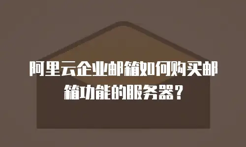 阿里云企业邮箱如何购买邮箱功能的服务器？