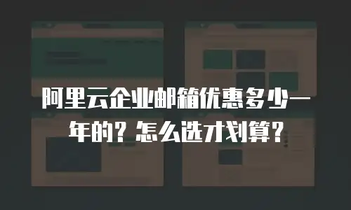 阿里云企业邮箱优惠多少一年的？怎么选才划算？