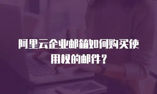 阿里云企业邮箱如何购买使用权的邮件？