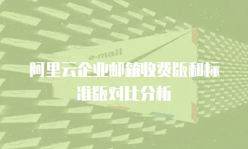 阿里云企业邮箱收费版和标准版对比分析