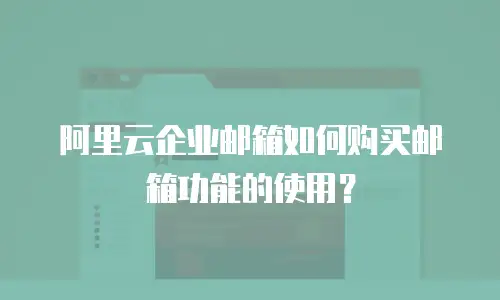阿里云企业邮箱如何购买邮箱功能的使用?