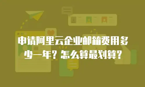 申请阿里云企业邮箱费用多少一年？怎么算最划算？