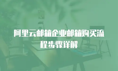 阿里云邮箱企业邮箱购买流程步骤详解