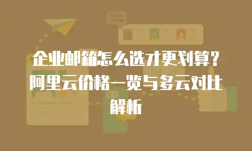 企业邮箱怎么选才更划算？阿里云价格一览与多云对比解析