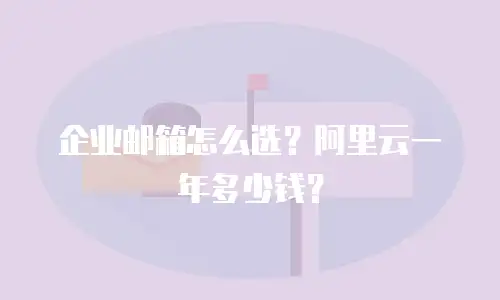 企业邮箱怎么选？阿里云一年多少钱？