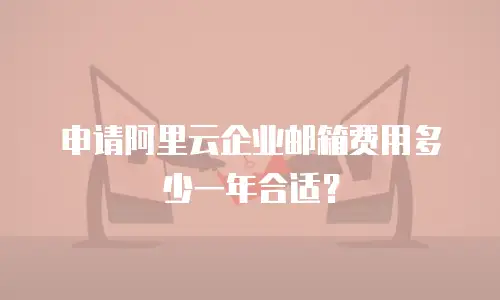 申请阿里云企业邮箱费用多少一年合适?