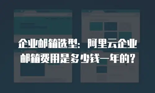 企业邮箱选型:阿里云企业邮箱费用是多少钱一年的?