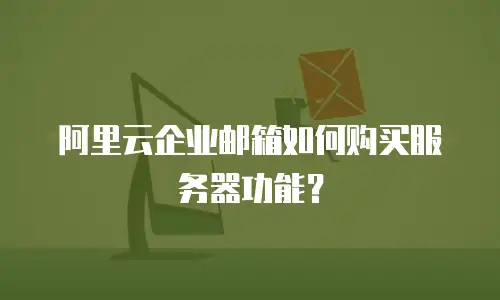 阿里云企业邮箱如何购买服务器功能?