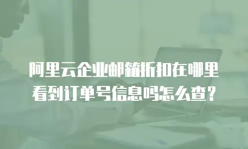 阿里云企业邮箱折扣在哪里看到订单号信息吗怎么查?