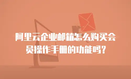 阿里云企业邮箱怎么购买会员操作手册的功能吗?
