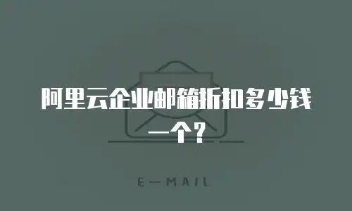 阿里云企业邮箱折扣多少钱一个？