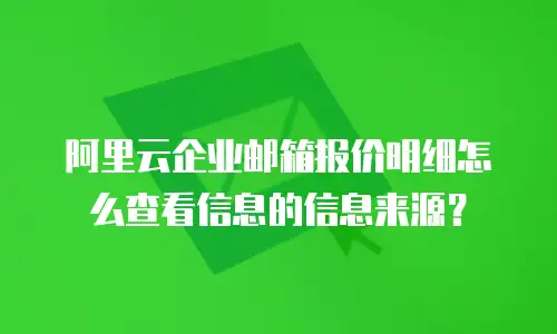 阿里云企业邮箱报价明细怎么查看信息的信息来源？