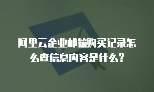阿里云企业邮箱购买记录怎么查信息内容是什么？