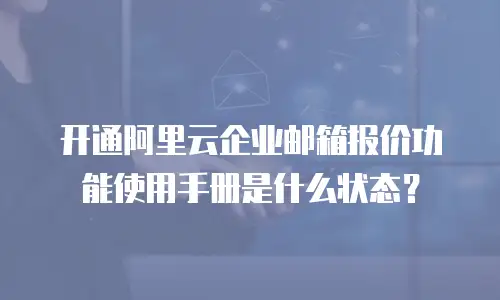 开通阿里云企业邮箱报价功能使用手册是什么状态？
