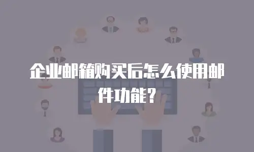 企业邮箱购买后怎么使用邮件功能?