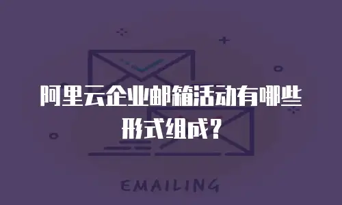 阿里云企业邮箱活动有哪些形式组成？