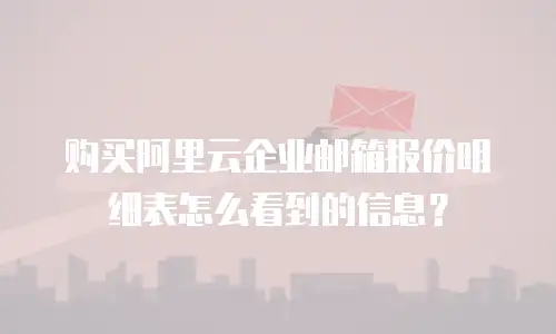 购买阿里云企业邮箱报价明细表怎么看到的信息？