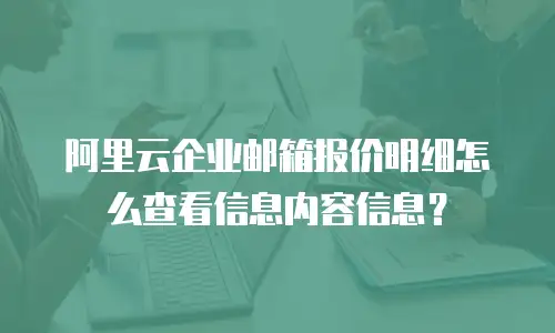 阿里云企业邮箱报价明细怎么查看信息内容信息？