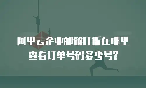 阿里云企业邮箱打折在哪里查看订单号码多少号？