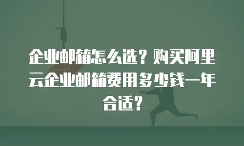 企业邮箱怎么选？购买阿里云企业邮箱费用多少钱一年合适？