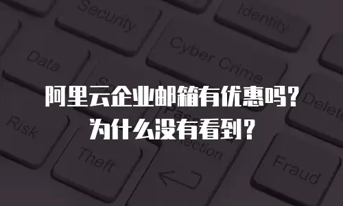 阿里云企业邮箱有优惠吗？为什么没有看到？