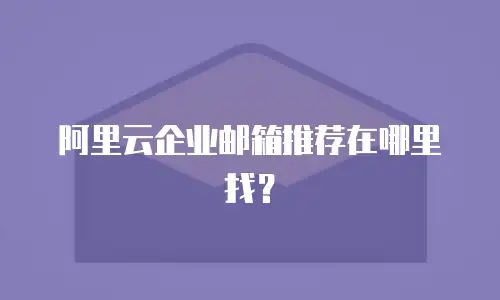 阿里云企业邮箱推荐在哪里找？