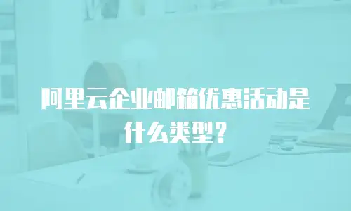 阿里云企业邮箱优惠活动是什么类型?