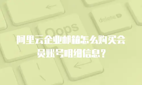 阿里云企业邮箱怎么购买会员账号明细信息？
