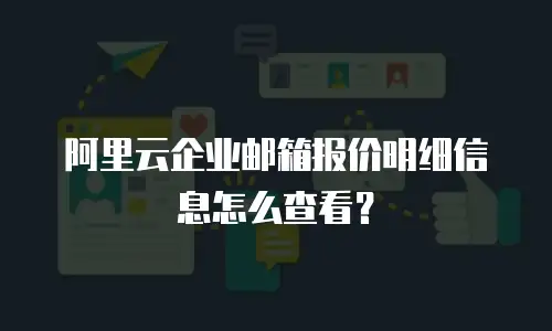 阿里云企业邮箱报价明细信息怎么查看？