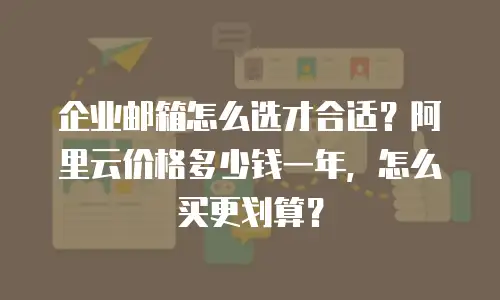 企业邮箱怎么选才合适?阿里云价格多少钱一年,怎么买更划算?