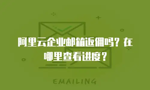 阿里云企业邮箱返佣吗？在哪里查看进度？
